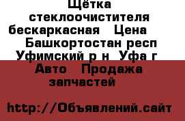 Щётка стеклоочистителя бескаркасная › Цена ­ 800 - Башкортостан респ., Уфимский р-н, Уфа г. Авто » Продажа запчастей   